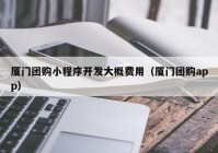 厦门团购小程序开发大概费用（厦门团购app）