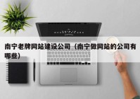 南宁老牌网站建设公司（南宁做网站的公司有哪些）